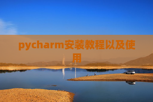 pycharm安装教程以及使用 pycharm安装教程以及使用